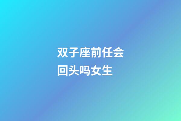 双子座前任会回头吗女生-第1张-星座运势-玄机派