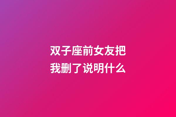 双子座前女友把我删了说明什么-第1张-星座运势-玄机派