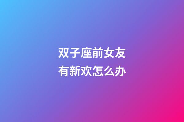 双子座前女友有新欢怎么办-第1张-星座运势-玄机派