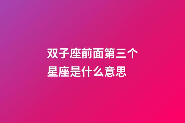 双子座前面第三个星座是什么意思-第1张-星座运势-玄机派