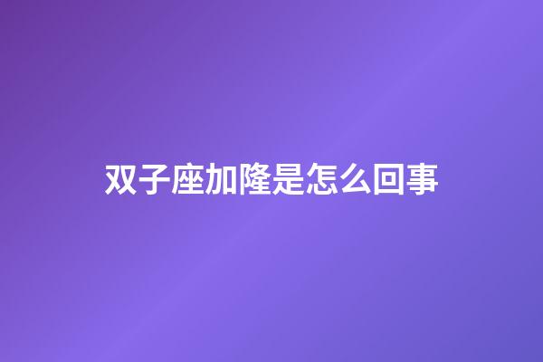 双子座加隆是怎么回事