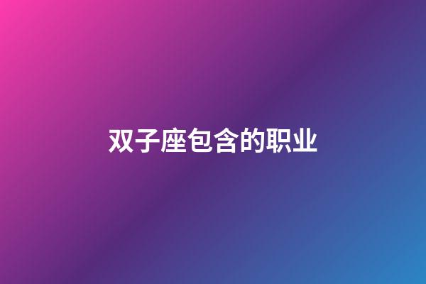 双子座包含的职业-第1张-星座运势-玄机派