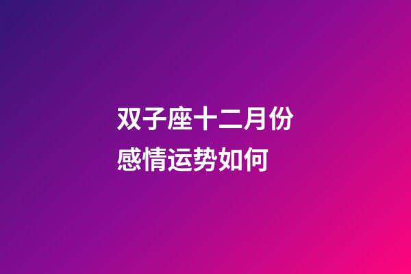 双子座十二月份感情运势如何-第1张-星座运势-玄机派