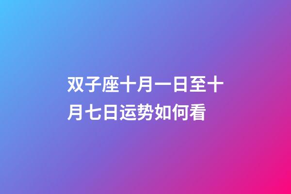 双子座十月一日至十月七日运势如何看-第1张-星座运势-玄机派