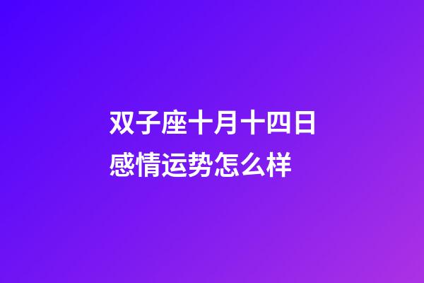 双子座十月十四日感情运势怎么样-第1张-星座运势-玄机派