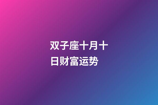 双子座十月十日财富运势