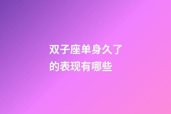 双子座单身久了的表现有哪些-第1张-星座运势-玄机派