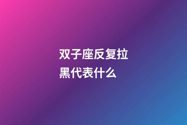 双子座反复拉黑代表什么-第1张-星座运势-玄机派