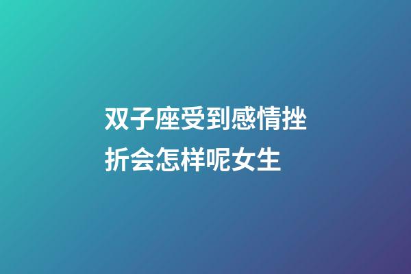 双子座受到感情挫折会怎样呢女生-第1张-星座运势-玄机派