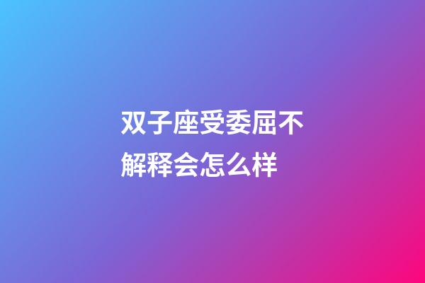 双子座受委屈不解释会怎么样-第1张-星座运势-玄机派