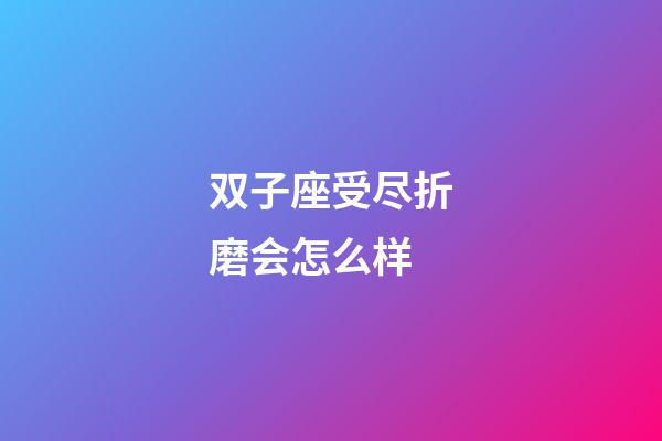 双子座受尽折磨会怎么样-第1张-星座运势-玄机派
