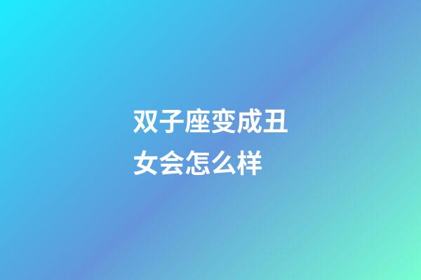 双子座变成丑女会怎么样-第1张-星座运势-玄机派