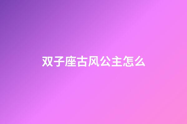 双子座古风公主怎么-第1张-星座运势-玄机派