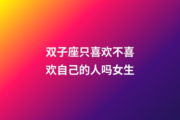 双子座只喜欢不喜欢自己的人吗女生-第1张-星座运势-玄机派
