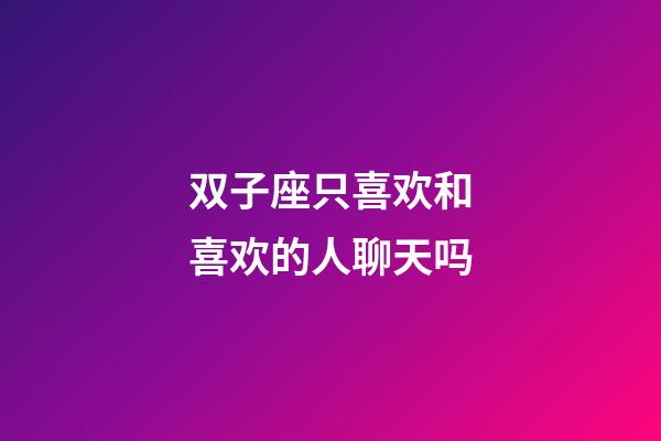 双子座只喜欢和喜欢的人聊天吗-第1张-星座运势-玄机派
