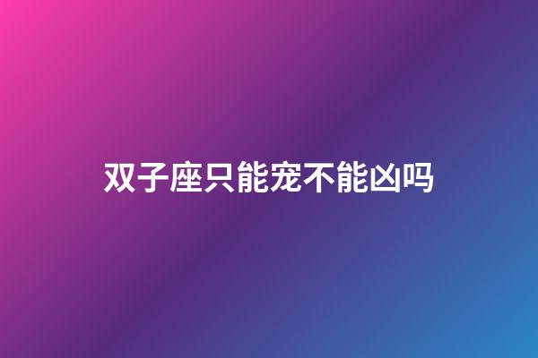 双子座只能宠不能凶吗-第1张-星座运势-玄机派