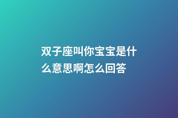 双子座叫你宝宝是什么意思啊怎么回答-第1张-星座运势-玄机派