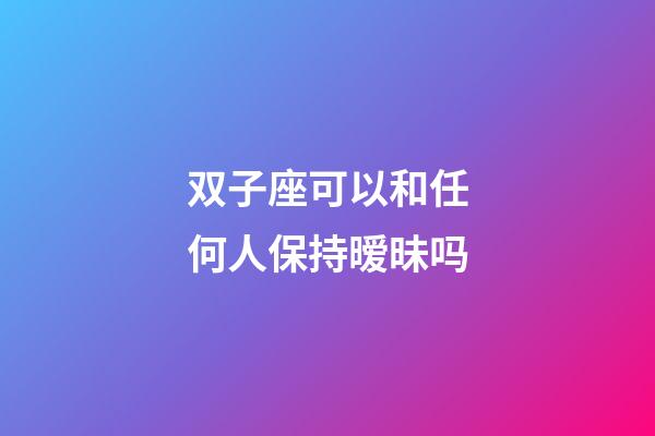 双子座可以和任何人保持暧昧吗-第1张-星座运势-玄机派