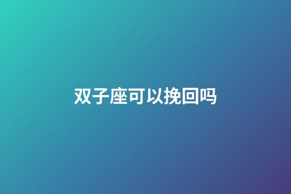 双子座可以挽回吗-第1张-星座运势-玄机派