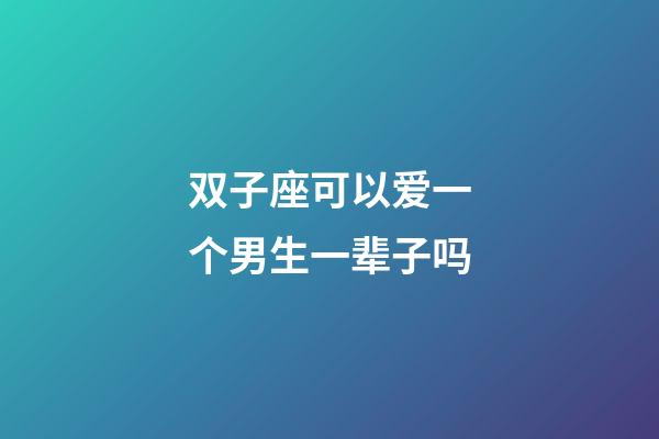 双子座可以爱一个男生一辈子吗-第1张-星座运势-玄机派