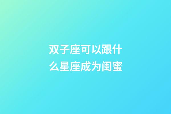 双子座可以跟什么星座成为闺蜜-第1张-星座运势-玄机派