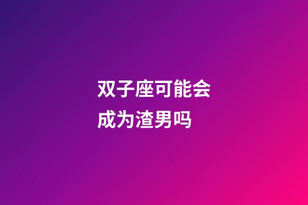双子座可能会成为渣男吗-第1张-星座运势-玄机派