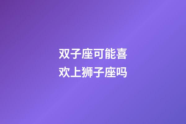 双子座可能喜欢上狮子座吗-第1张-星座运势-玄机派