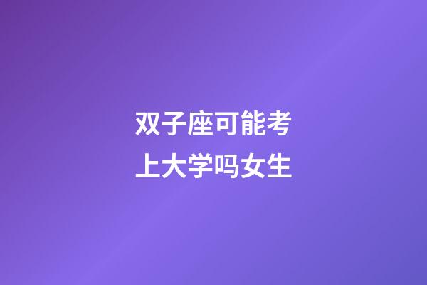 双子座可能考上大学吗女生-第1张-星座运势-玄机派