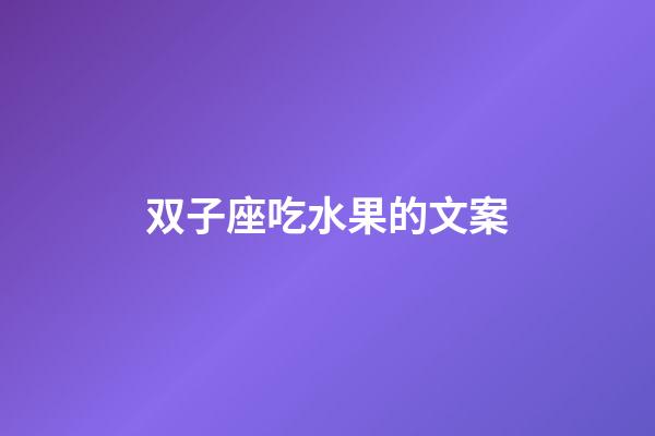 双子座吃水果的文案-第1张-星座运势-玄机派