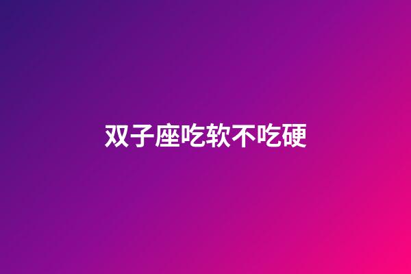 双子座吃软不吃硬-第1张-星座运势-玄机派