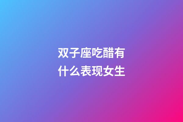 双子座吃醋有什么表现女生-第1张-星座运势-玄机派