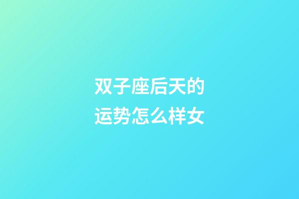 双子座后天的运势怎么样女