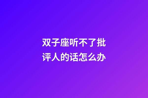 双子座听不了批评人的话怎么办-第1张-星座运势-玄机派