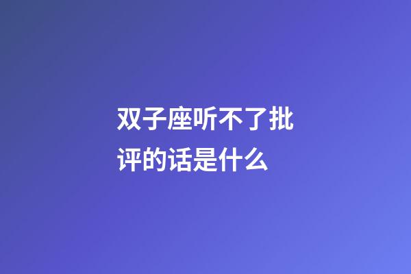 双子座听不了批评的话是什么-第1张-星座运势-玄机派