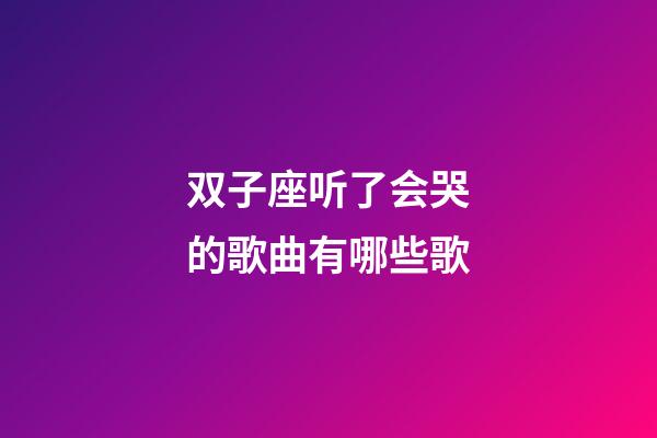 双子座听了会哭的歌曲有哪些歌-第1张-星座运势-玄机派