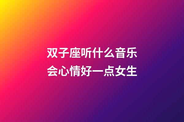 双子座听什么音乐会心情好一点女生-第1张-星座运势-玄机派