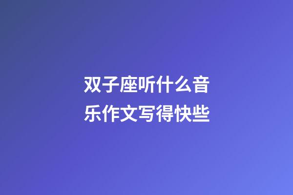 双子座听什么音乐作文写得快些-第1张-星座运势-玄机派