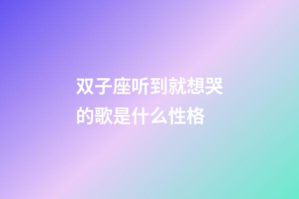 双子座听到就想哭的歌是什么性格-第1张-星座运势-玄机派