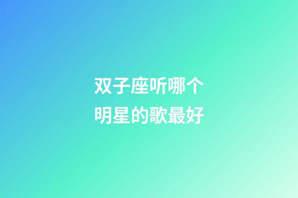 双子座听哪个明星的歌最好-第1张-星座运势-玄机派