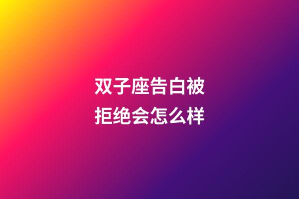 双子座告白被拒绝会怎么样-第1张-星座运势-玄机派