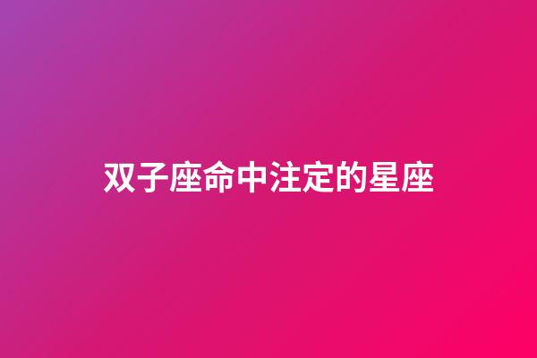 双子座命中注定的星座-第1张-星座运势-玄机派
