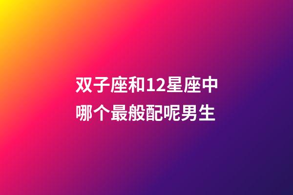 双子座和12星座中哪个最般配呢男生-第1张-星座运势-玄机派