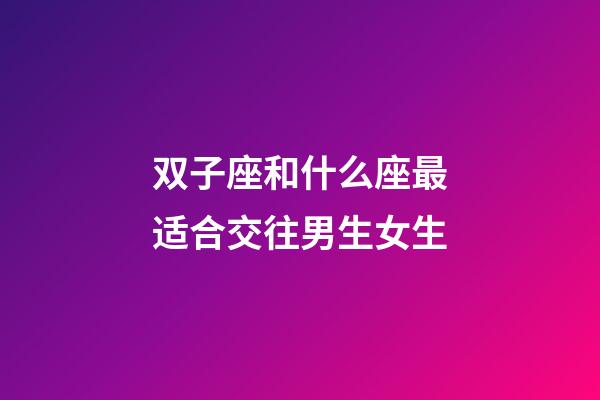 双子座和什么座最适合交往男生女生-第1张-星座运势-玄机派