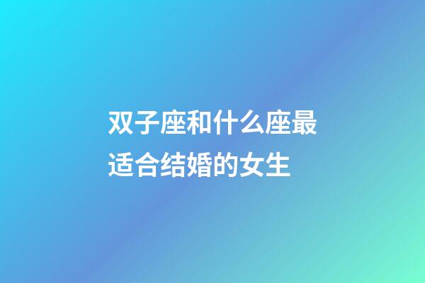 双子座和什么座最适合结婚的女生-第1张-星座运势-玄机派