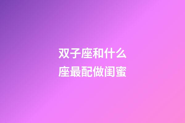 双子座和什么座最配做闺蜜-第1张-星座运势-玄机派