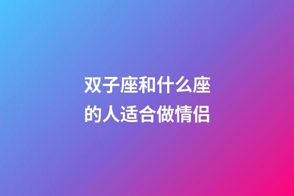 双子座和什么座的人适合做情侣-第1张-星座运势-玄机派