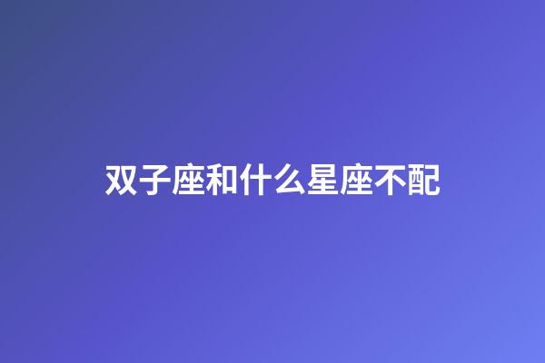 双子座和什么星座不配-第1张-星座运势-玄机派