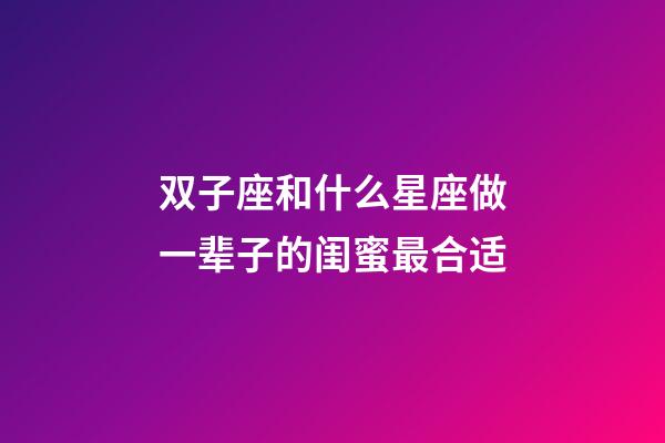 双子座和什么星座做一辈子的闺蜜最合适-第1张-星座运势-玄机派