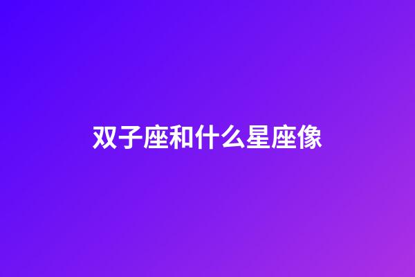 双子座和什么星座像-第1张-星座运势-玄机派