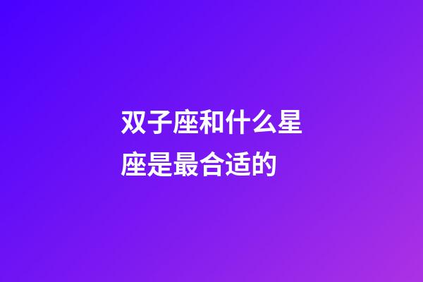 双子座和什么星座是最合适的-第1张-星座运势-玄机派